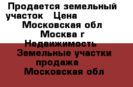 Продается земельный  участок › Цена ­ 3 600 000 - Московская обл., Москва г. Недвижимость » Земельные участки продажа   . Московская обл.